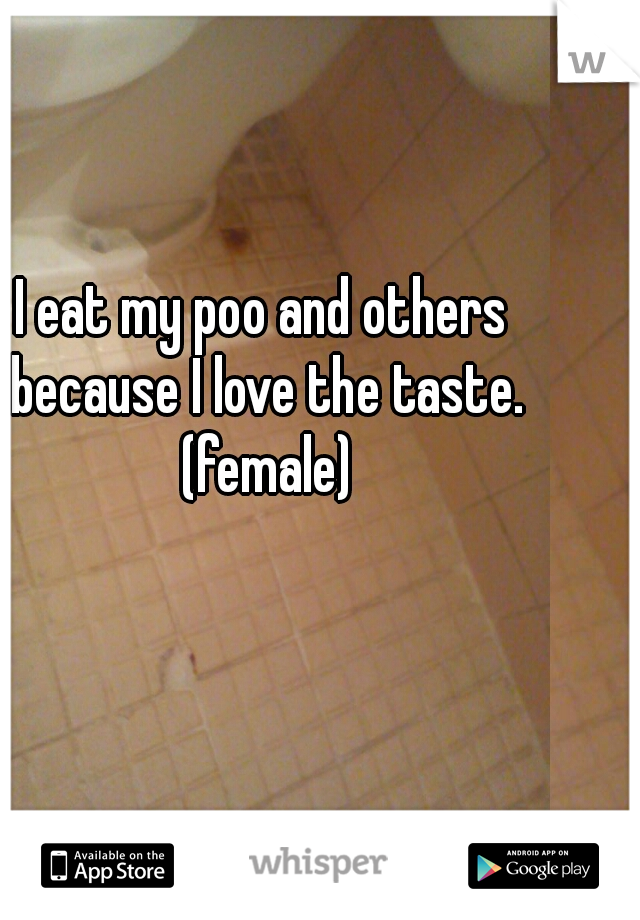 I eat my poo and others because I love the taste. (female)