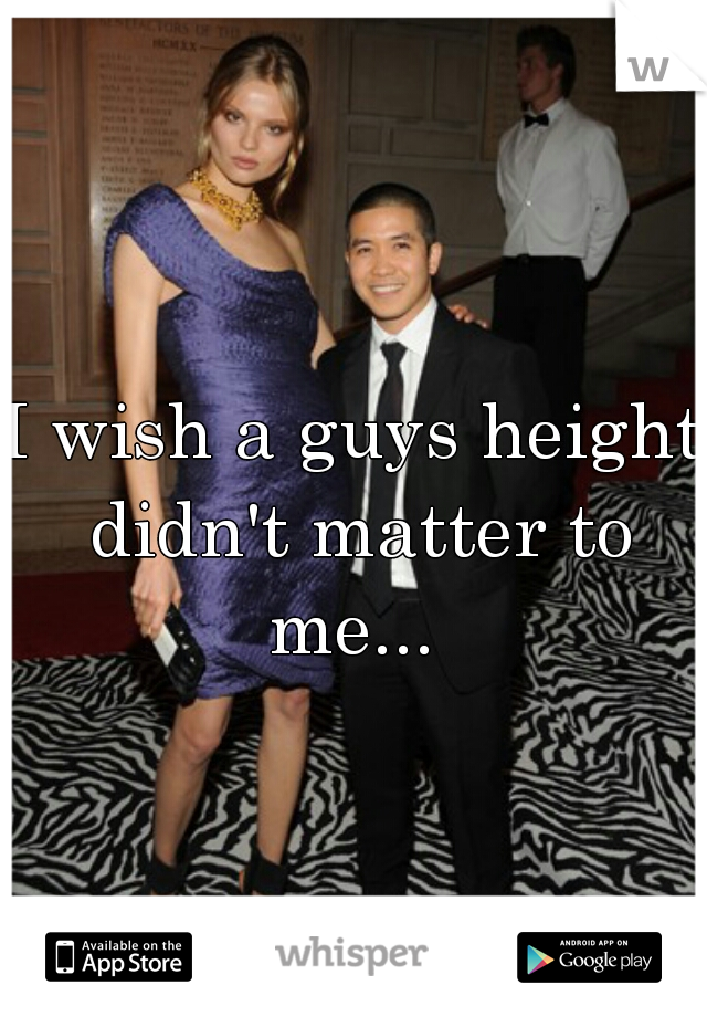 I wish a guys height didn't matter to me... 