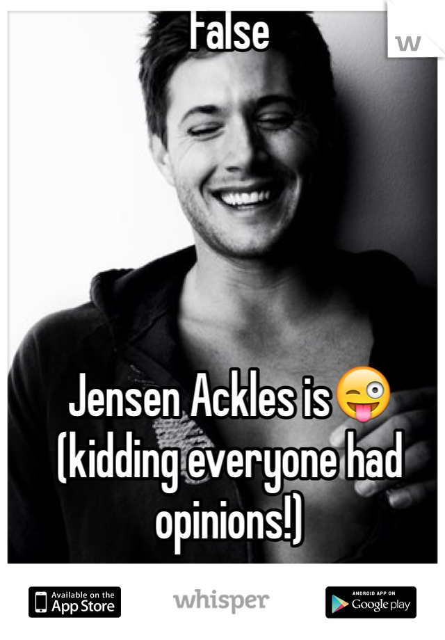 False





Jensen Ackles is😜 (kidding everyone had opinions!)