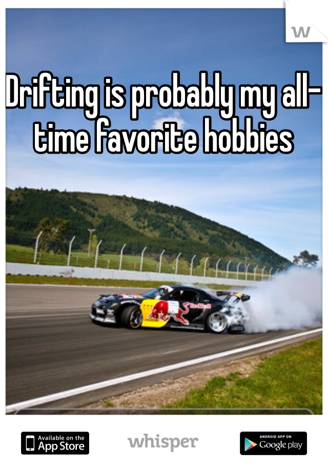 Drifting is probably my all-time favorite hobbies