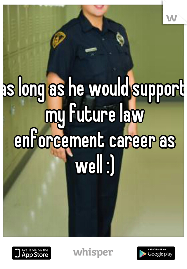 as long as he would support my future law enforcement career as well :)