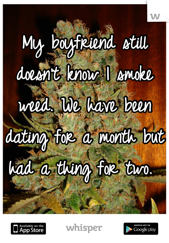 My boyfriend still doesn't know I smoke weed. We have been dating for a month but had a thing for two. 