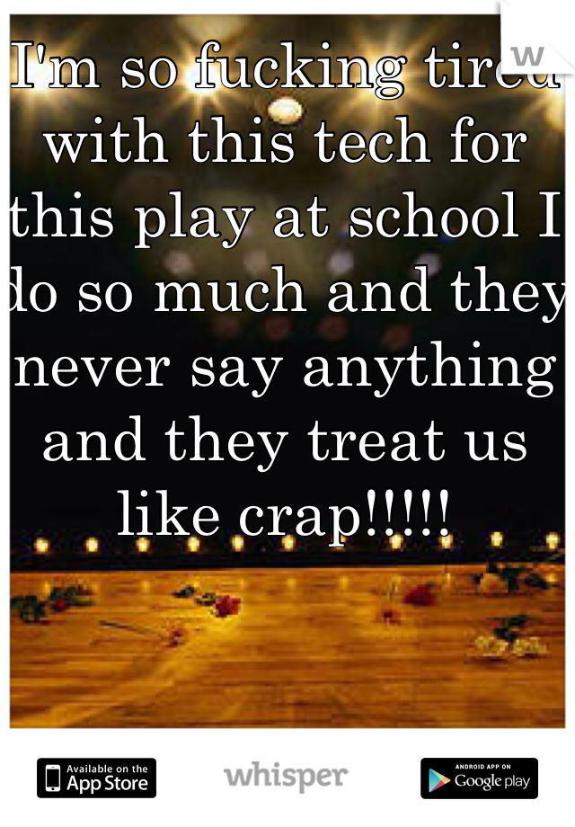  I'm so fucking tired with this tech for this play at school I do so much and they never say anything and they treat us like crap!!!!!