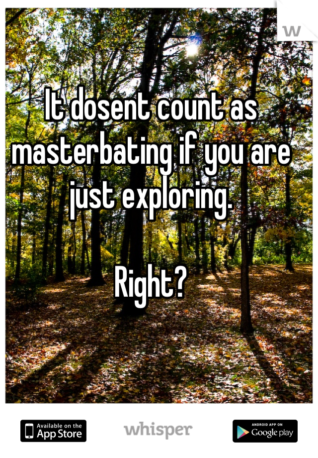 It dosent count as masterbating if you are just exploring. 

Right?