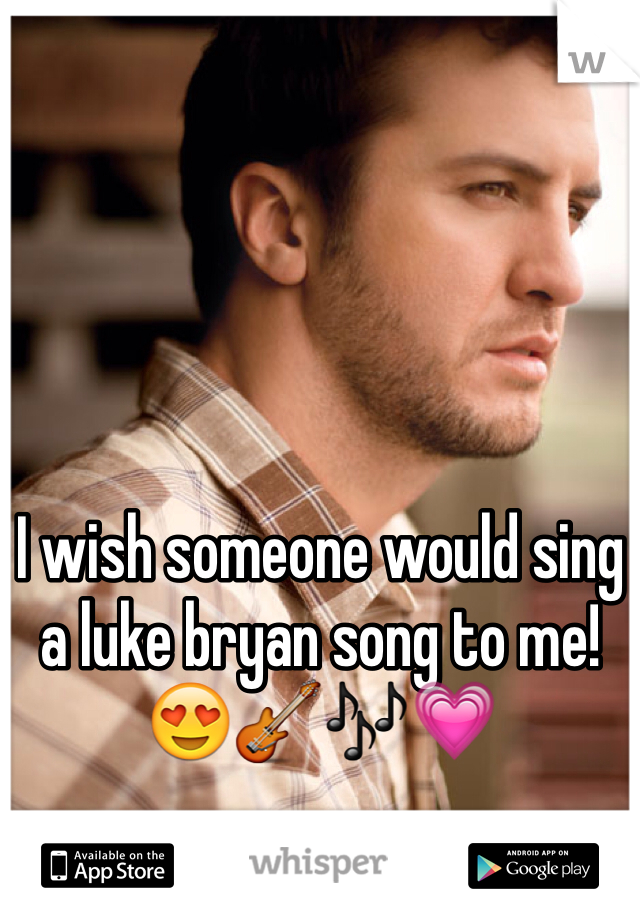 I wish someone would sing a luke bryan song to me! 😍🎸🎶💗 
