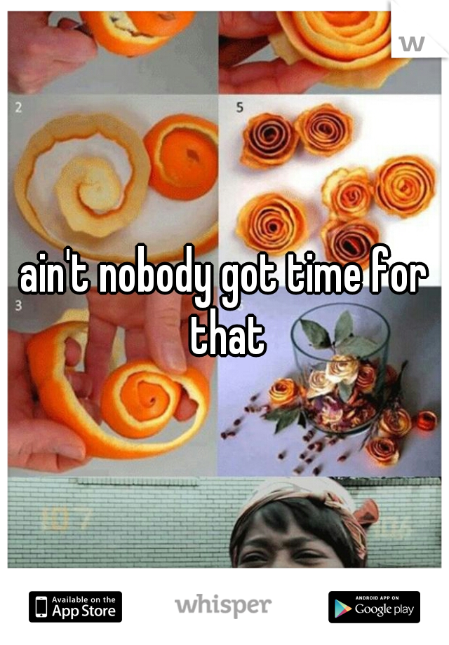 ain't nobody got time for that