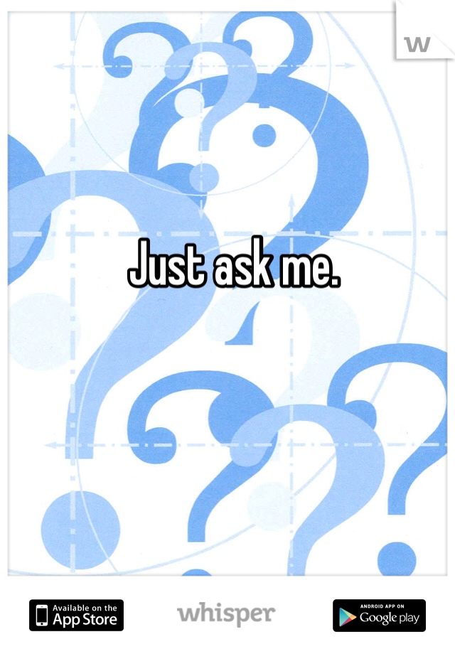 Just ask me. 