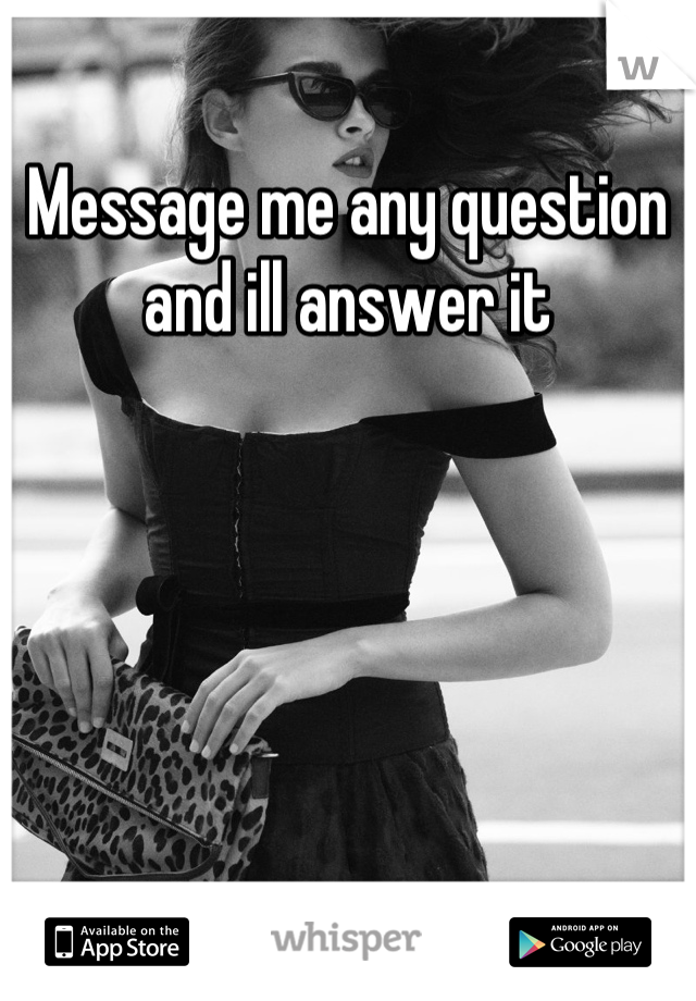 Message me any question and ill answer it