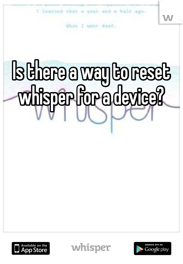 Is there a way to reset whisper for a device?