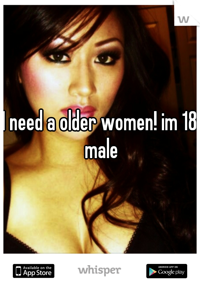 I need a older women! im 18 male