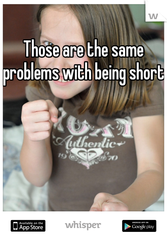 Those are the same problems with being short