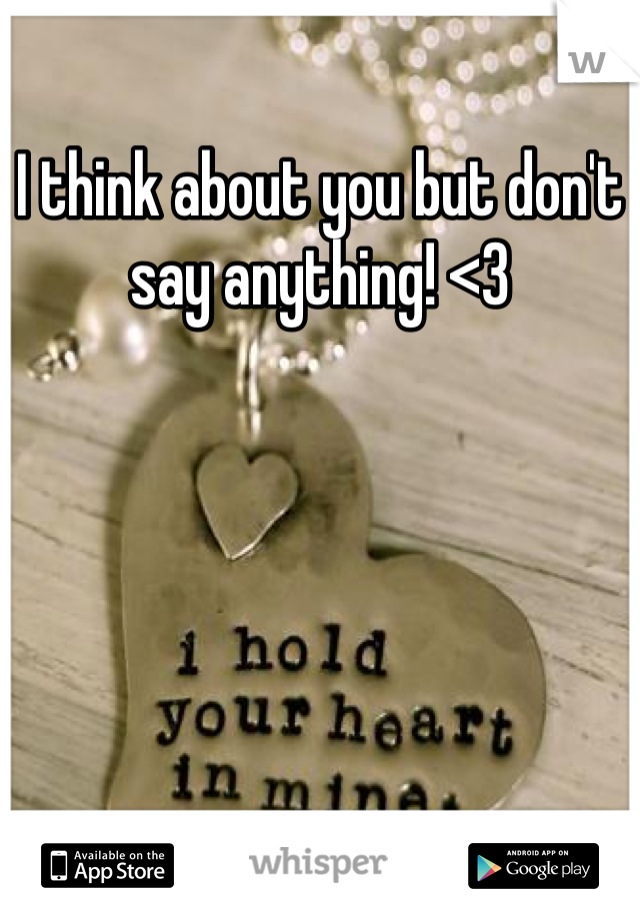 I think about you but don't say anything! <3