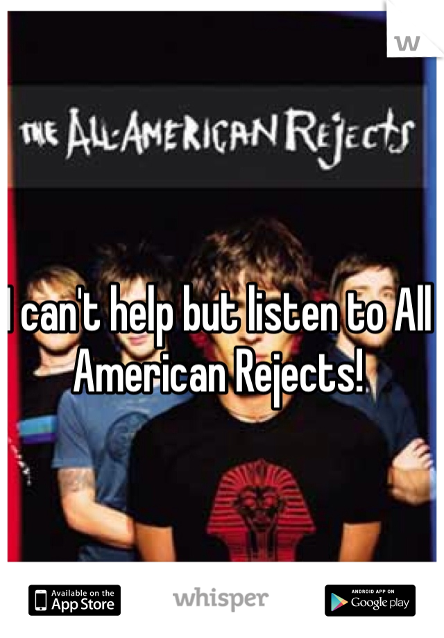 I can't help but listen to All American Rejects! 