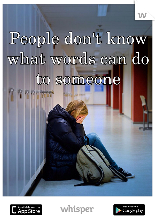People don't know what words can do to someone  
