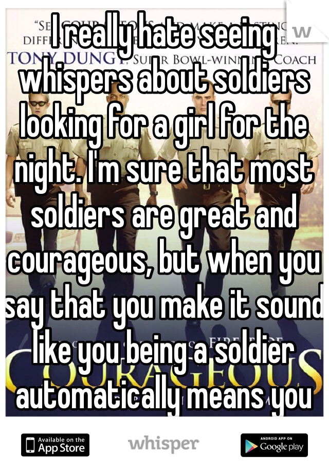 I really hate seeing whispers about soldiers looking for a girl for the night. I'm sure that most soldiers are great and courageous, but when you say that you make it sound like you being a soldier automatically means you get what you want. 