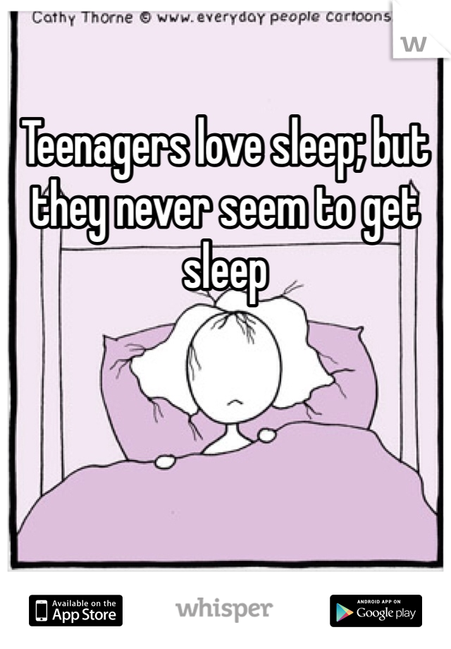 Teenagers love sleep; but they never seem to get sleep