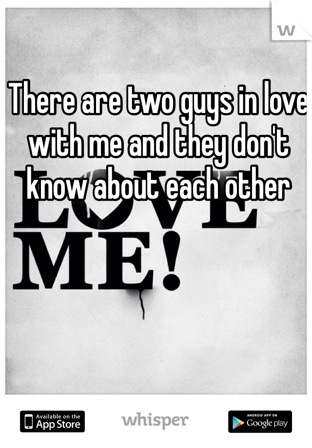 There are two guys in love with me and they don't know about each other 