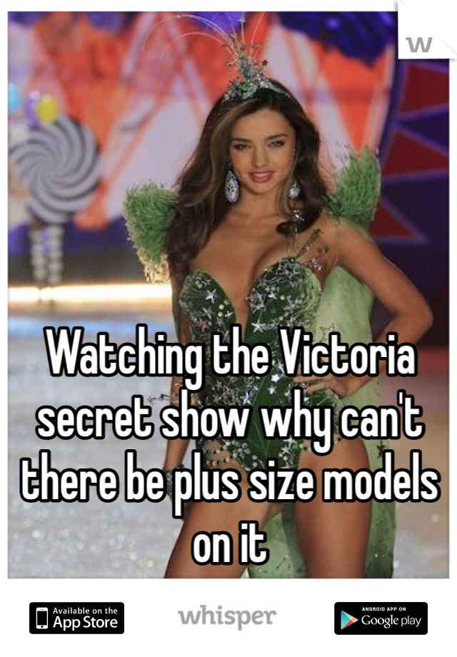 Watching the Victoria secret show why can't there be plus size models on it 