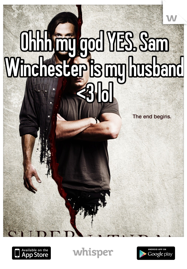 Ohhh my god YES. Sam Winchester is my husband <3 lol