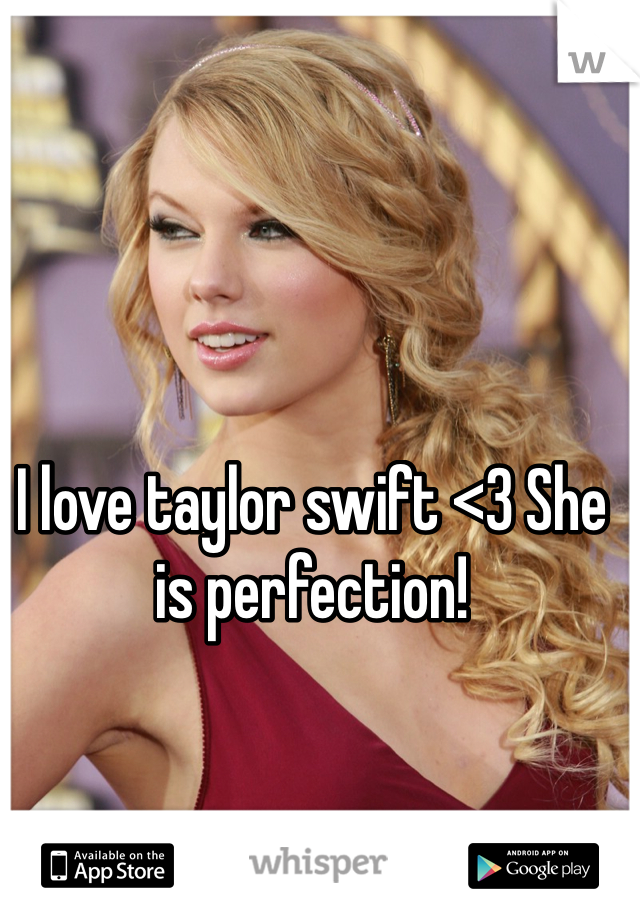 I love taylor swift <3 She is perfection! 