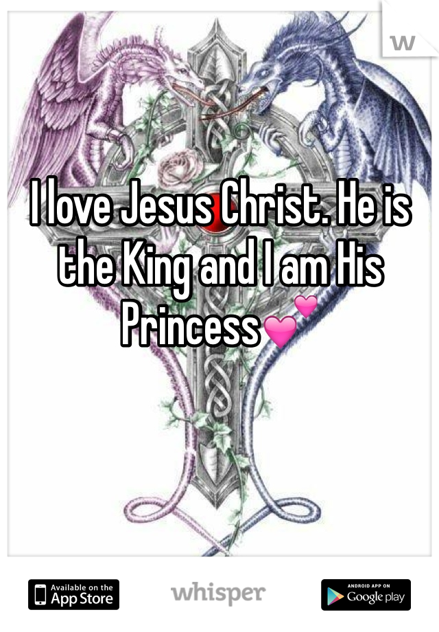 I love Jesus Christ. He is the King and I am His Princess💕