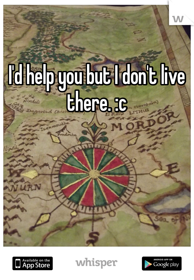 I'd help you but I don't live there. :c