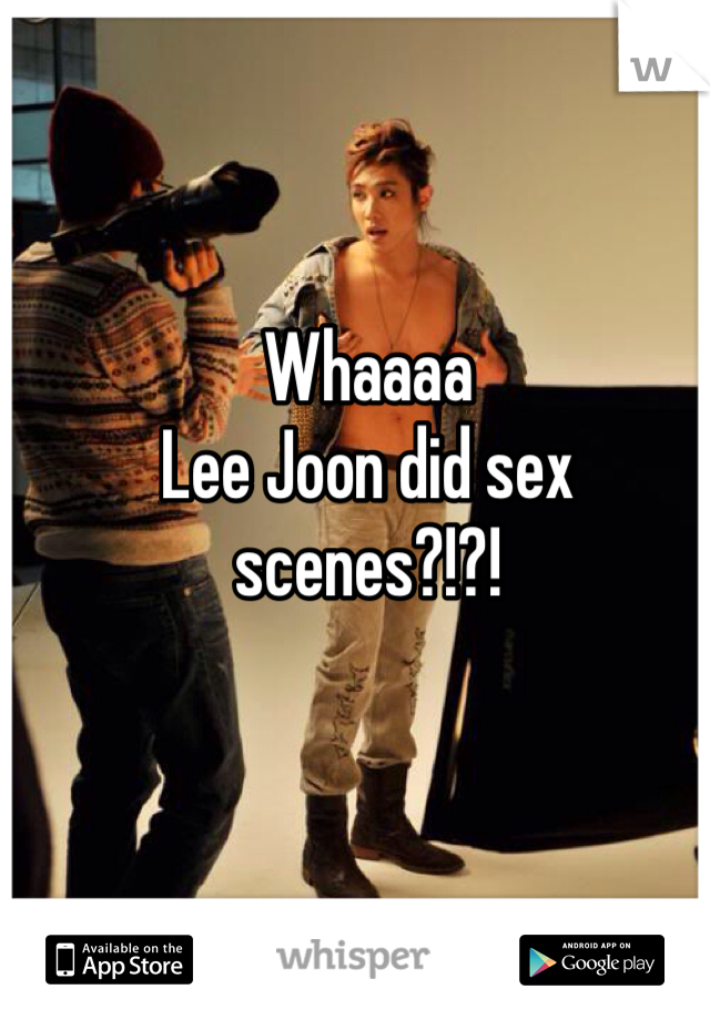 Whaaaa
Lee Joon did sex scenes?!?!