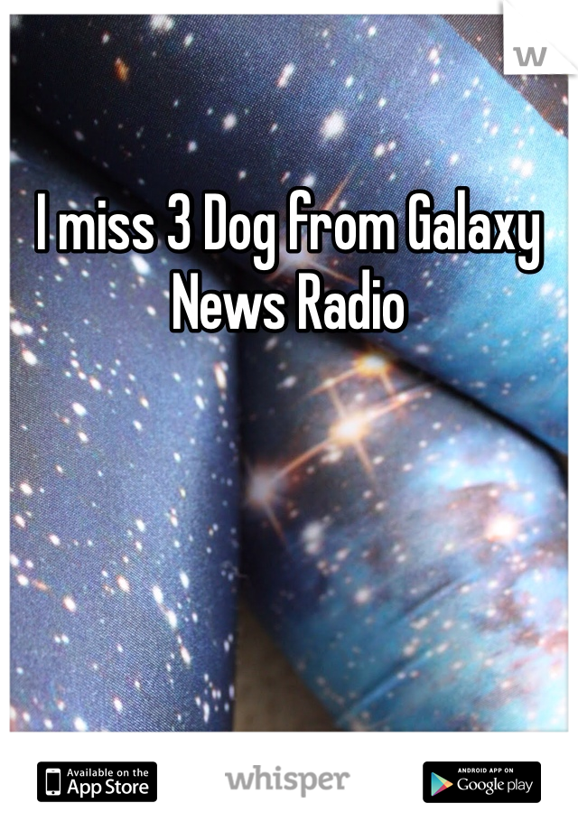 I miss 3 Dog from Galaxy News Radio