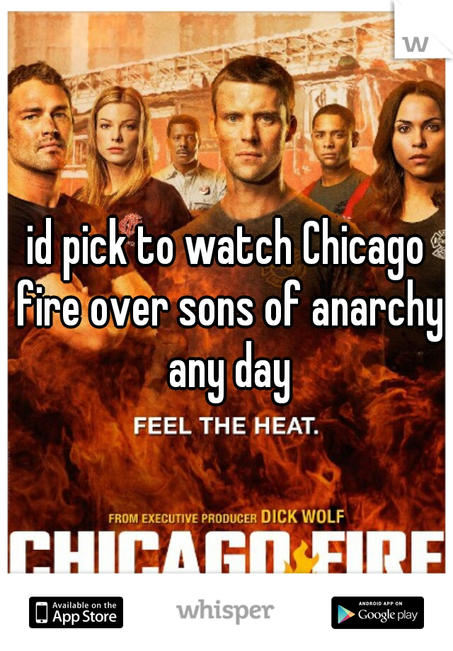id pick to watch Chicago fire over sons of anarchy any day