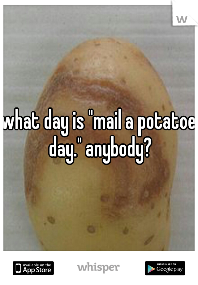 what day is "mail a potatoe day." anybody?