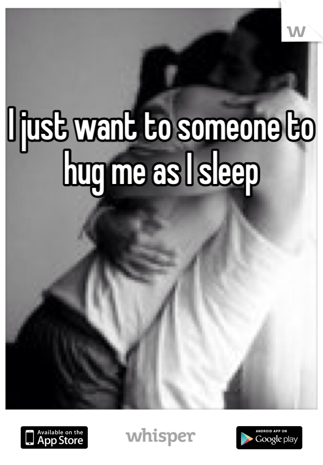 I just want to someone to hug me as I sleep 
