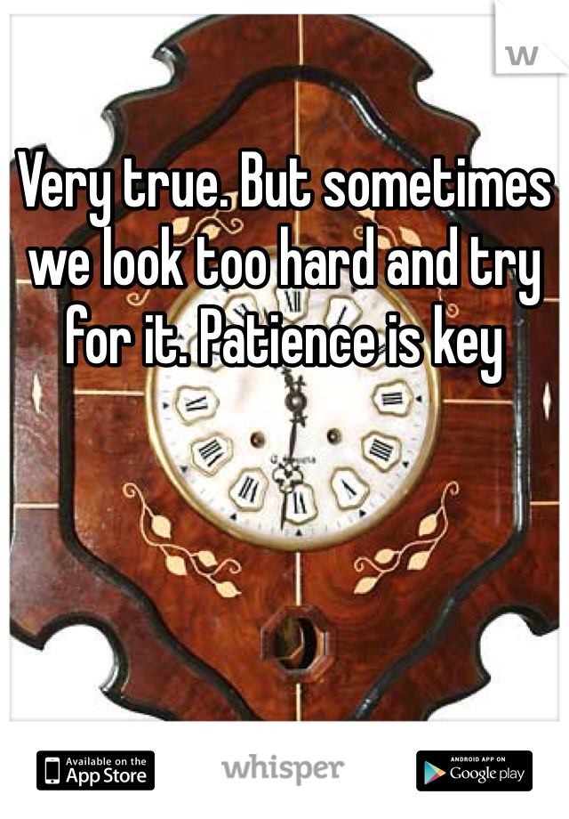 Very true. But sometimes we look too hard and try for it. Patience is key 
