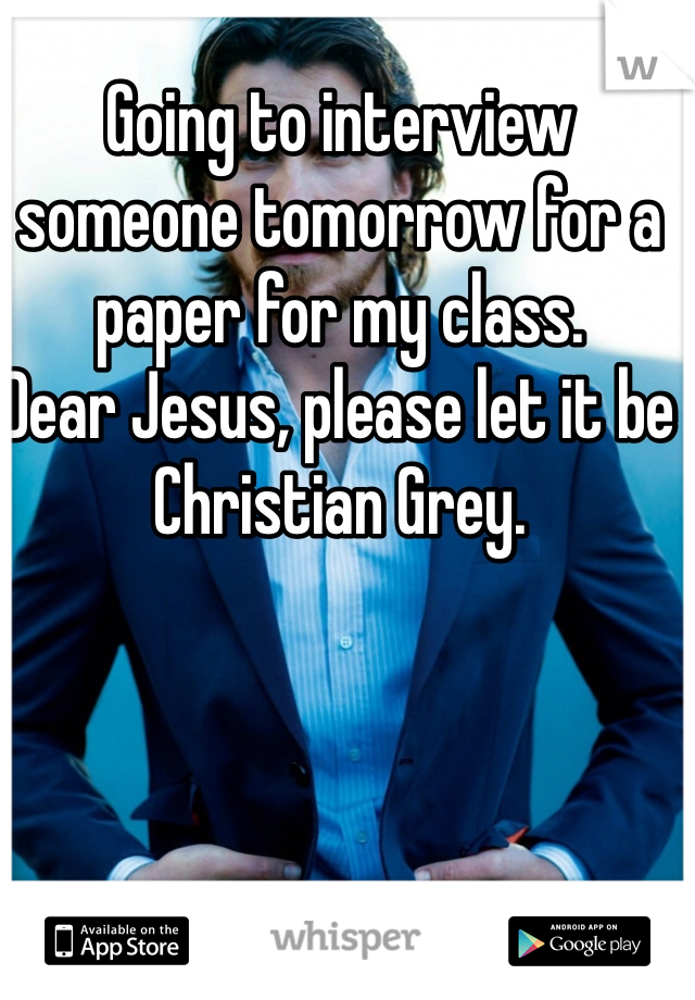 Going to interview someone tomorrow for a paper for my class.
Dear Jesus, please let it be Christian Grey. 