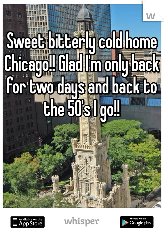 Sweet bitterly cold home Chicago!! Glad I'm only back for two days and back to the 50's I go!!