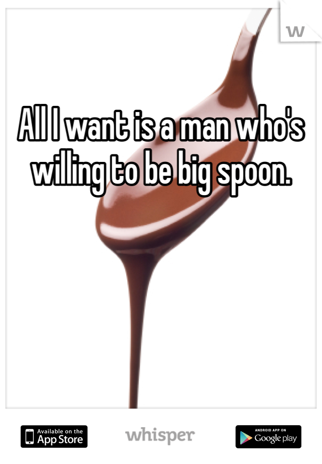 All I want is a man who's willing to be big spoon. 