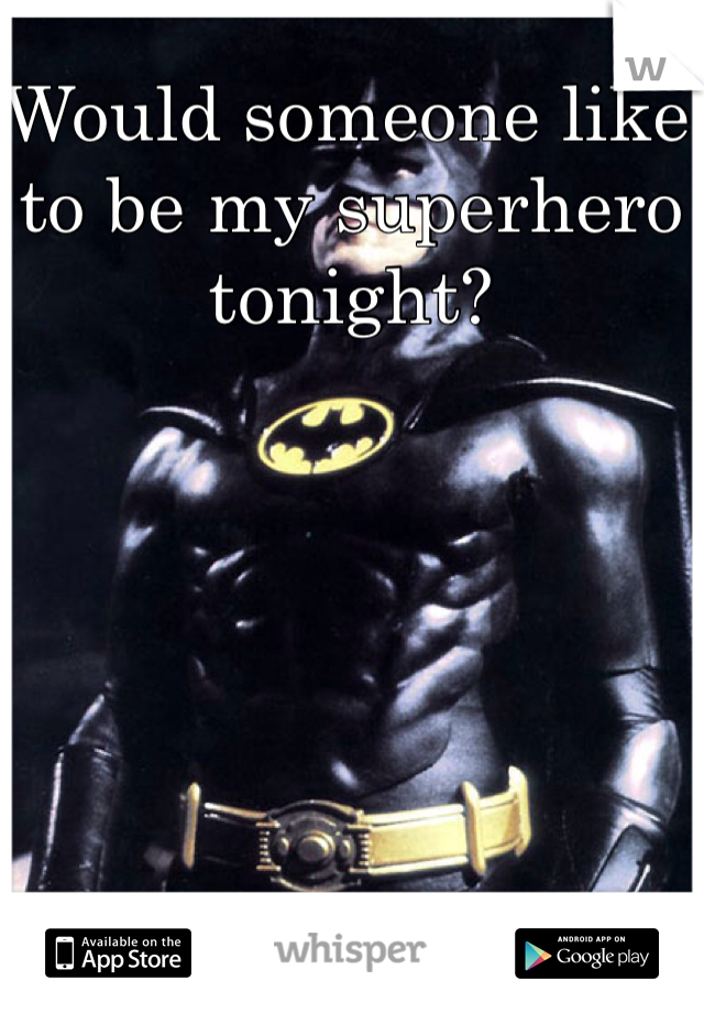 Would someone like to be my superhero tonight? 