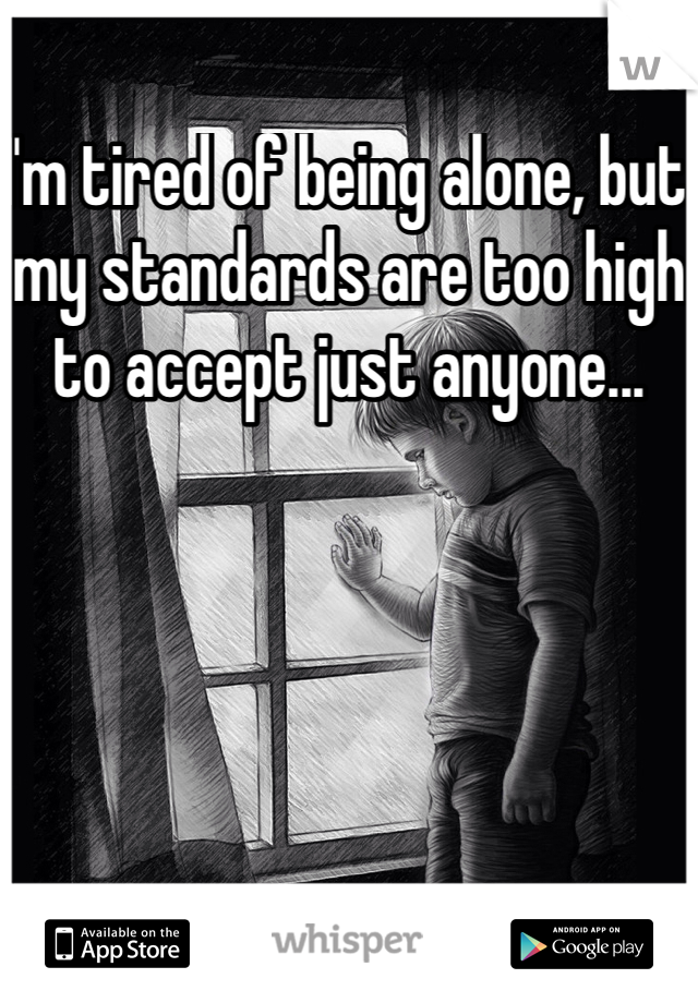 I'm tired of being alone, but my standards are too high to accept just anyone...