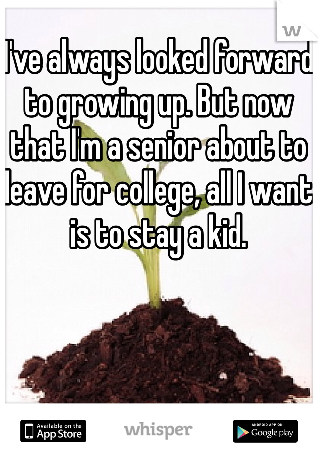 I've always looked forward to growing up. But now that I'm a senior about to leave for college, all I want is to stay a kid. 