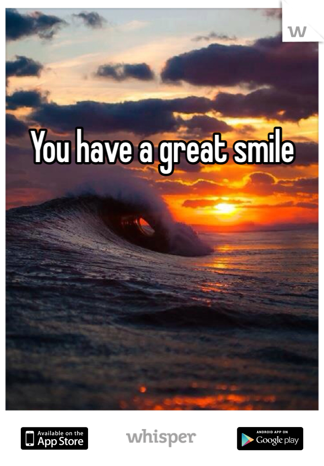 You have a great smile