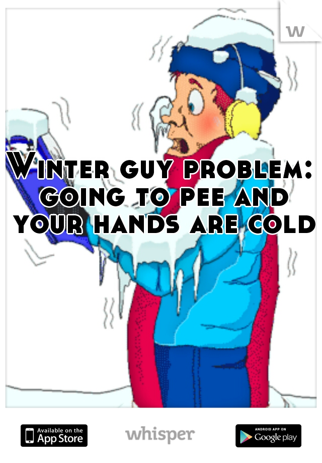 Winter guy problem: going to pee and your hands are cold 
