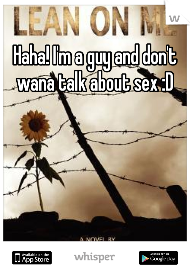 Haha! I'm a guy and don't wana talk about sex :D