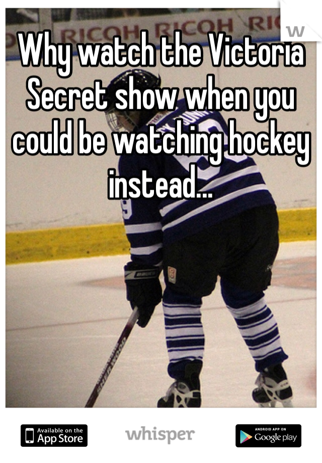 Why watch the Victoria Secret show when you could be watching hockey instead...