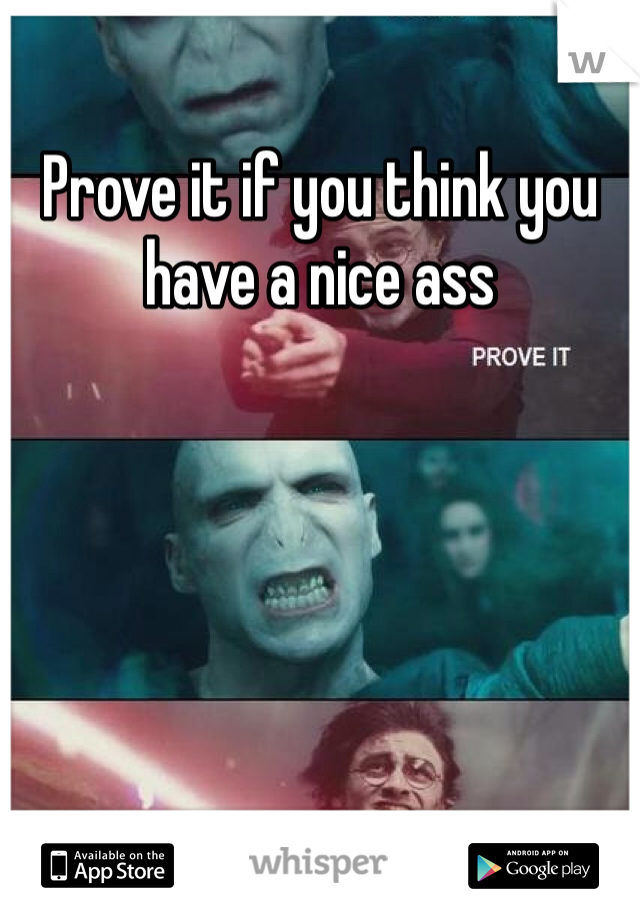 Prove it if you think you have a nice ass