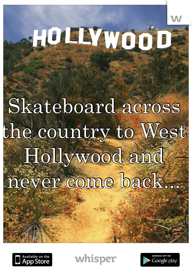Skateboard across the country to West Hollywood and never come back...