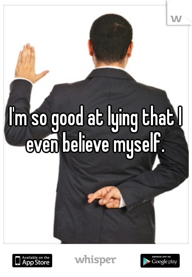 I'm so good at lying that I even believe myself. 