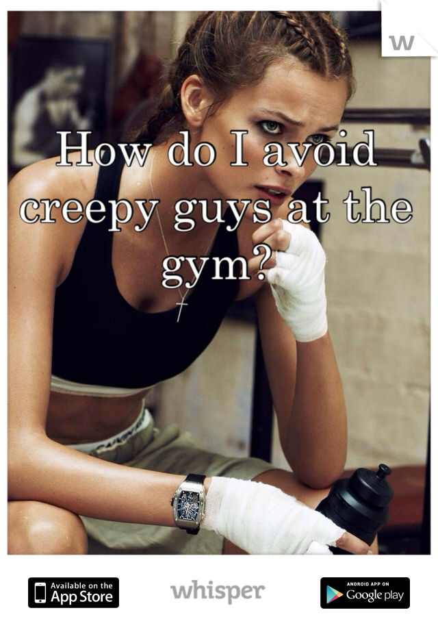 How do I avoid creepy guys at the gym?
