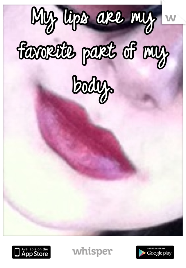 My lips are my favorite part of my body. 