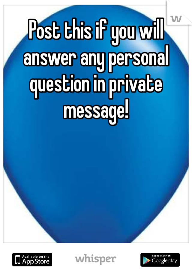 Post this if you will answer any personal question in private message!