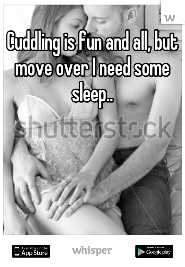 Cuddling is fun and all, but move over I need some sleep..