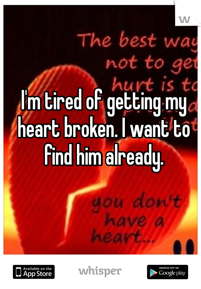 I'm tired of getting my heart broken. I want to find him already. 
